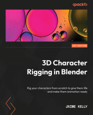 3D Character Rigging in Blender: Rig your characters from scratch to give them life and make them animation ready Jaime Kelly Author