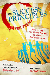 The Success Principles for Teens: How to Get from Where You Are to Where You Want to Be Jack Canfield Author