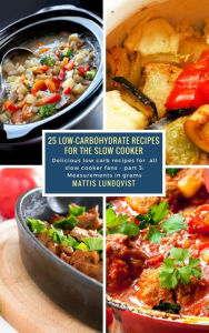 25 Low-Carbohydrate Recipes for the Slow Cooker: Delicious low carb recipes for all slow cooker fans - part 3: Measurements in grams Mattis Lundqvist