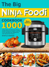The Big Ninja Foodi Cookbook: 1000-Days Easy & Delicious Ninja Foodi Pressure Cooker and Air Fryer Recipes for Beginners and Advanced Users My