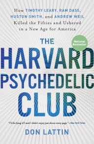The Harvard Psychedelic Club: How Timothy Leary, Ram Dass, Huston Smith, and Andrew Weil Killed the Fifties and Ushered in a New Age for America Don L
