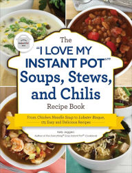 The I Love My Instant Pot� Soups, Stews, and Chilis Recipe Book: From Chicken Noodle Soup to Lobster Bisque, 175 Easy and Delicious Recipes Kelly