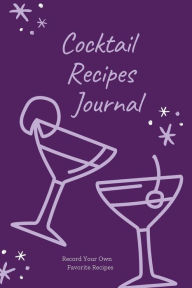 Cocktail Recipes Journal: Blank Cocktail Recipe Pages Book, Record Your Own Cocktails, Drink Inventions, Mixology Gift, Notebook, Organizer Amy Newton