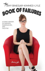 The Amy Binegar-Kimmes-Lyle Book of Failures: A funny memoir of missteps, inadequacies, and faux pas Amy Lyle Author