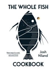 The Whole Fish Cookbook: New Ways to Cook, Eat and Think Josh Niland Author