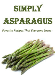 Simply Asparagus: Favorite Recipes That Everyone Loves Ashley Carlson Author