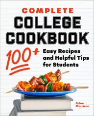 Complete College Cookbook: 100+ Easy Recipes and Helpful Tips for Students Julee Morrison Author
