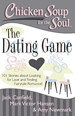 Chicken Soup for the Soul: the Dating Game : 101 Stories about Looking for Love and Finding Fairytale Romance!