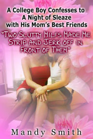 A College Boy Confesses to A Night of Sleaze with His Mom's Best Friends Two Slutty Milfs Made Me Strip and Jerk off in Front of Them Mandy Smith Auth