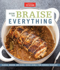 How to Braise Everything: Classic, Modern, and Global Dishes Using a Time-Honored Technique America's Test Kitchen Editor