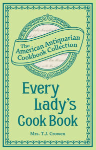 Every Lady's Cook Book Mrs. T.J. Crowen Author