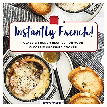 Instantly French! : Classic French Recipes for Your Electric Pressure Cooker by Ann Mah