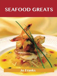 Seafood Greats: Delicious Seafood Recipes, The Top 100 Seafood Recipes Franks Jo Author