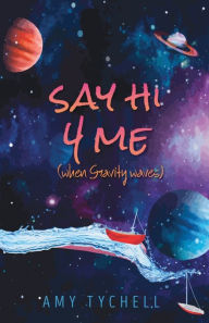 Say Hi 4 Me (when Gravity waves) Amy Tychell Author