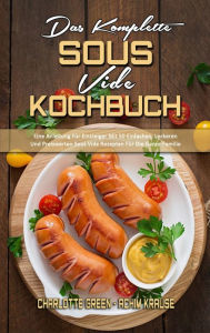 Das Komplette Sous Vide Kochbuch: Eine Anleitung Für Einsteiger Mit 50 Einfachen, Leckeren Und Preiswerten Sous Vide Rezepten Für Die Ganze Familie