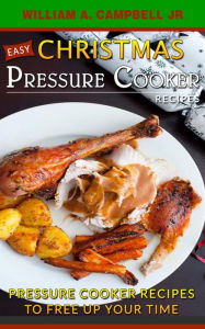 Easy Christmas Pressure Cooker Recipes: Pressure Cooker Recipes to Free Up Your Time (Holiday Pressure Cooker Recipes, #2) William A.Campbell Author