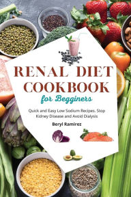 Renal Diet Cookbook for Beginners: Quick and Easy Low Sodium Recipes. Stop Kidney Disease and Avoid Dialysis Beryl Ramirez Author