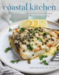 Coastal Kitchen: Nourishing Seafood Recipes for Everyday Cooking Jenny Shea Rawn Author