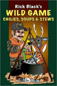 Wild Game Chilies, Soups, & Stews Rick Black Author