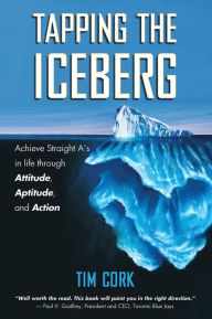 Tapping the Iceberg: Achieve Straight A's in Life Through Attitude, Aptitude, and Action Tim Cork Author