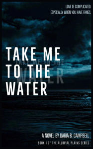 Take Me To The Water (Alluvial Plains, #1) Daria B. Campbell Author