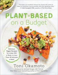 Plant-Based on a Budget: Delicious Vegan Recipes for Under $30 a Week, in Less Than 30 Minutes a Meal Toni Okamoto Author
