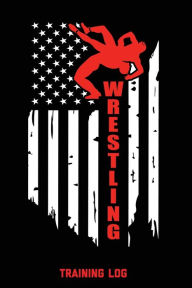 Wrestling Training Log: For Writing Goals, Wam Up Drills, Techniques, Improve Notebook, Notes, Gift, Record Train For Competition Performance Journal,