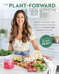 The Plant-Forward Solution:: Reboot Your Diet, Lose Weight & Build Lifelong Health by Eating More Plants & Less Meat Charlotte Martin Author