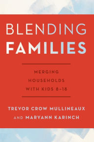 Blending Families: Merging Households with Kids 8-18 Trevor Crow Mullineaux Author