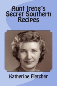 Aunt Irene's Secret Southern Recipes Katherine Fletcher Author