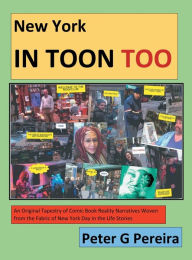 New York IN TOON TOO: An Original Tapestry of Comic Book Reality Narratives woven from the fabric of New York Day in the Life Stories Peter Pereira Au