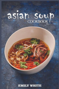 Asian Soup Cookbook Emily White Author