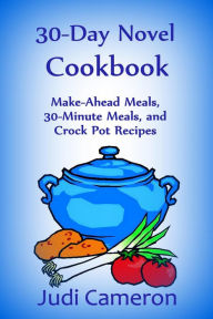 30-Day Novel Cookbook: Make-Ahead Meals, 30-Minute Meals, and Crock Pot Recipes Judi Cameron Author