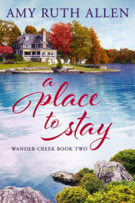 A Place to Stay: Wander Creek Book Two Amy Ruth Allen Author