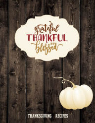 GRATEFUL THANKFUL AND BLESSED - Blank Recipe Book Thanksgiving Recipes Cute Modern Farmhouse Style Cookbook: Deluxe gift for Women Men and Whole Famil