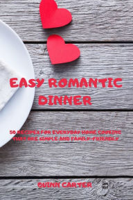 EASY ROMANTIC DINNER: 50 RECIPES FOR EVERYDAY HOME COOKING THAT ARE SIMPLE AND FAMILY-FRIENDLY QUINN CARTER Author