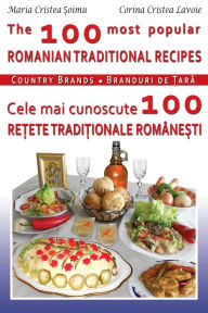 The 100 Most Popular Romanian Recipes Bilingual Cooking Book (English-Romanian) Maria Soimu Author