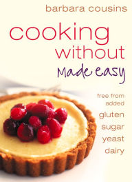Cooking Without Made Easy: All recipes free from added gluten, sugar, yeast and dairy produce Barbara Cousins Author