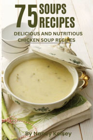 Soup Recipes: Top 75 Simple, Fast and Easy, Delicious and Nutritious Chicken Soup Recipes Nancy Kelsey Author