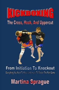 Kickboxing: The Cross, Hook, And Uppercut Martina Sprague Author
