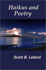 Haikus and Poetry Scott B. Leland Author