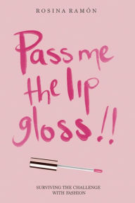 Pass Me the Lip Gloss: Surviving the Challenge with Fashion Rosina Ramón Author