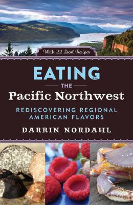 Eating the Pacific Northwest : Rediscovering Regional American Flavors by Darrin Nordahl