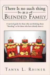 There Is No Such Thing as a Blended Family: A survival guide for those who are thinking about blending or for those who have already done it Tanya L.