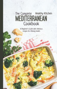 The Complete Mediterranean Cookbook: A Beginner's Guide with Delicious Recipes for a Lifelong Health (Mediterranean Diet, #10) Healthy Kitchen Author