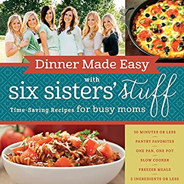 Dinner Made Easy with Six Sisters' Stuff : Time-Saving Recipes for Busy Moms by Six Sisters' Stuff