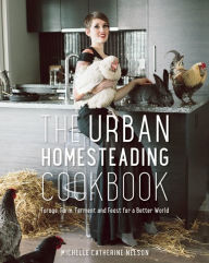 The Urban Homesteading Cookbook: Forage, Farm, Ferment and Feast for a Better World Michelle Nelson Author