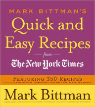 Mark Bittman's Quick and Easy Recipes from the New York Times: Featuring 350 Recipes from the Author of HOW TO COOK EVERYTHING and THE BEST RECIPES IN