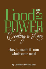 Food Is Power Cooking Is Love: How to Make It Your Wholesome Meal Elisa Eliot Author