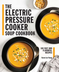 The Electric Pressure Cooker Soup Cookbook: 100 Fast and Flavorful Recipes Karen Lee Young Author